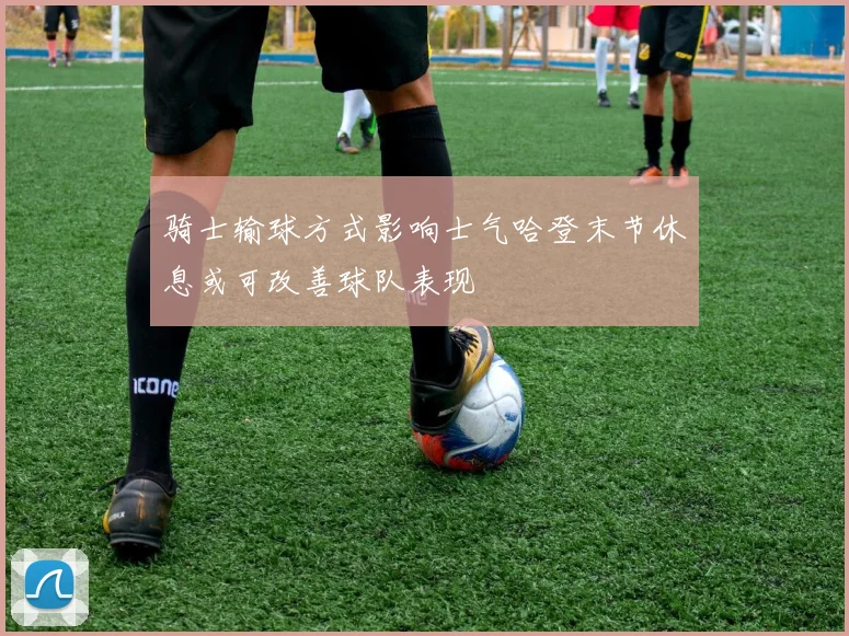 骑士输球方式影响士气哈登末节休息或可改善球队表现