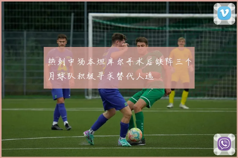 热刺中场本坦库尔手术后缺阵三个月球队积极寻求替代人选