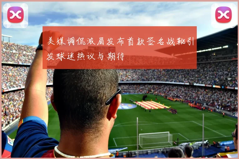 美媒调侃浓眉发布首款签名战靴引发球迷热议与期待