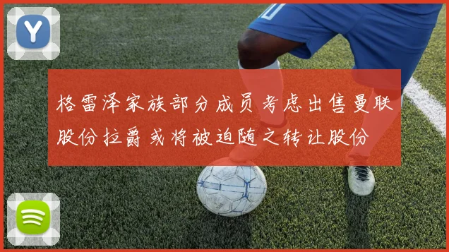 格雷泽家族部分成员考虑出售曼联股份拉爵或将被迫随之转让股份