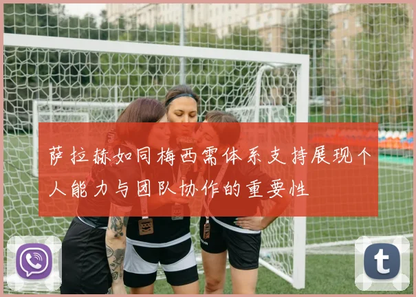 萨拉赫如同梅西需体系支持展现个人能力与团队协作的重要性