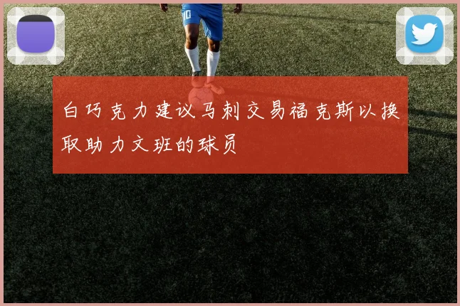 白巧克力建议马刺交易福克斯以换取助力文班的球员
