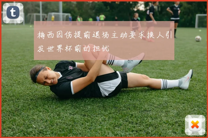 梅西因伤提前退场主动要求换人引发世界杯前的担忧