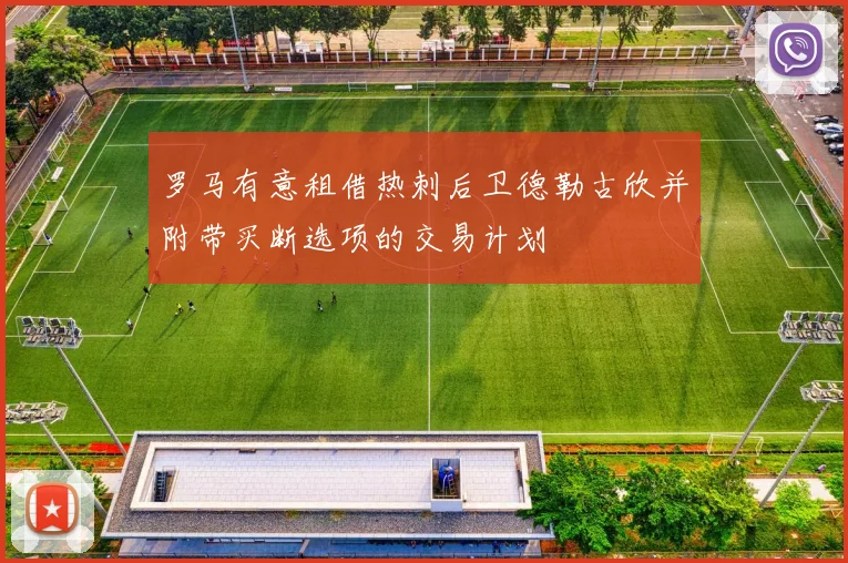 罗马有意租借热刺后卫德勒古欣并附带买断选项的交易计划