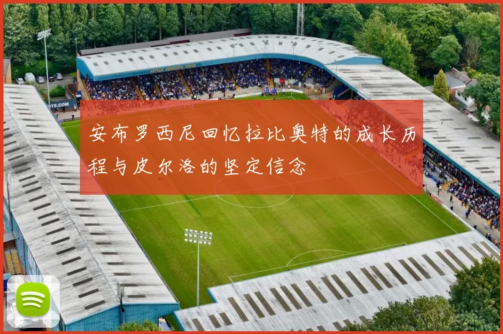 安布罗西尼回忆拉比奥特的成长历程与皮尔洛的坚定信念